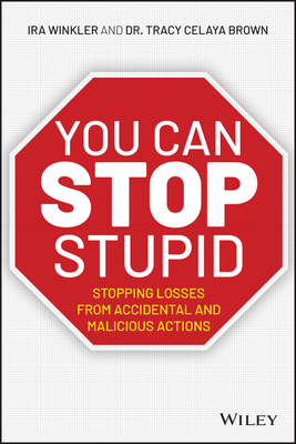 You Can Stop Stupid: Stopping Losses from Accidental and Malicious Actions - Winkler, Ira, and Brown, Tracy Celaya