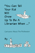 You Can Tell Your Kid Will Grow Up to Be a Librarian When ...: Cartoons about the Profession