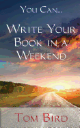 You Can... Write Your Book in a Weekend: Secrets Behind This Proven, Life Changing, Truly Unique, Inside-Out Approach