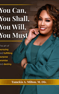 You Can, You Will, You Shall, You Must!: The Art of Pursuing and Fullfilling Purpose, Promise, and Destiny