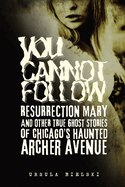 You Cannot Follow: Resurrection Mary & Other True Ghost Stories of Chicago's Haunted Archer Avenue