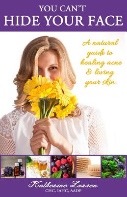 You Can't Hide Your Face: A Natural Guide to Healing Acne and Loving Your Skin - Waggoner, Kelly Suzan (Editor), and Jenkins, Carol (Editor), and Shaner, Stephanie