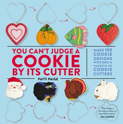 You Can't Judge a Cookie by Its Cutter: Make 100 Cookie Designs with Only a Handful of Cookie Cutters - Paige, Patti, and Causey, Jennifer (Photographer), and The Stonesong Press (Creator)