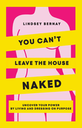 You Can't Leave the House Naked: Uncover Your Power by Living and Dressing on Purpose