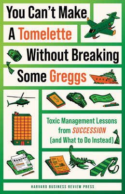 You Can't Make a Tomelette Without Breaking Some Greggs: Toxic Management Lessons from Succession (and What to Do Instead) - Review, Harvard Business, and Gallo, Amy (Introduction by)