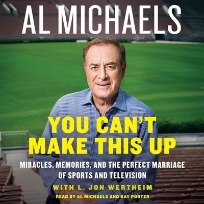 You Can't Make This Up: Miracles, Memories, and the Perfect Marriage of Sports and Television - Michaels, Al (Read by), and Wertheim, L Jon (Contributions by), and Porter, Ray (Read by)