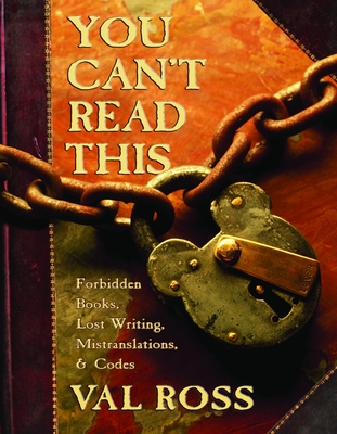 You Can't Read This: Forbidden Books, Lost Writing, Mistranslations, and Codes - Ross, Val
