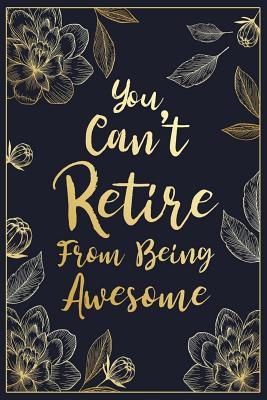 You Can't Retire From Being Awesome: Floral Retirement & Appreciation Gifts for Women - Retirement Gifts For Colleagues - Retirement Journal For Women - Retire Gifts - Retirement Gifts For Teachers - Designs, Ernest Creative