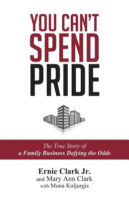 You Can't Spend Pride: The True Story of a Family Business Defying the Odds - Clark, Mary Ann, and Kuljurgis, Mona, and Clark Jr, Ernie