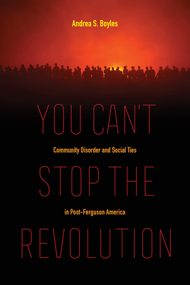 You Can't Stop the Revolution: Community Disorder and Social Ties in Post-Ferguson America - Boyles, Andrea S