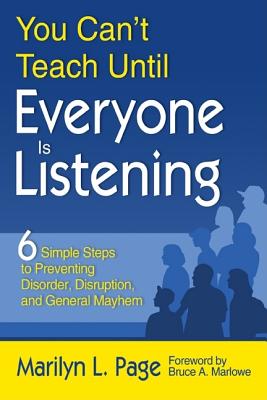 You Can't Teach Until Everyone Is Listening: Six Simple Steps to Preventing Disorder, Disruption, and General Mayhem - Page, Marilyn L L