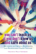 You Can't Teach Us if You Don't Know Us and Care About Us: Becoming an Ubuntu, Responsive and Responsible Urban Teacher