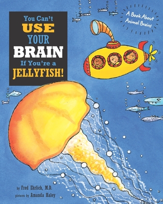 You Can't Use Your Brain If You're a Jellyfish!: A Book About Animal Brains - Ehrlich, Fred