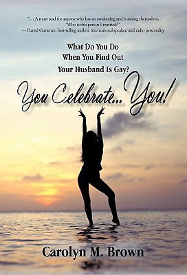 You Celebrate You: What Do You Do When You Find Out Your Husband Is Gay? You ... Celebrate You! - Brown, Carolyn M