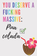 You deserve a fucking massive Pina Colada - Notebook: Pina Colada gift for pina colada lovers, women, girls, men and boys - Lined notebook/journal/diary/logbook/jotter