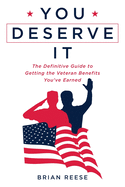 You Deserve It: The Definitive Guide to Getting the Veteran Benefits You've Earned Second Edition