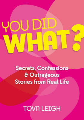 You Did What?: Secrets, Confessions and Outrageous Stories from Real Life - Leigh, Tova
