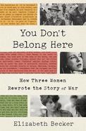 You Don't Belong Here; How Three Women Rewrote the Story of War