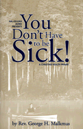 You Don't Have to Be Sick!: A Christian Health Primer - Malkmus, George H