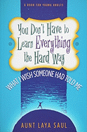 You Don't Have to Learn Everything the Hard Way: What I Wish Someone Had Told Me - Saul, Laya