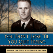You Don't Lose 'til You Quit Trying Lib/E: Lessons on Adversity and Victory from a Vietnam Veteran and Medal of Honor Recipient