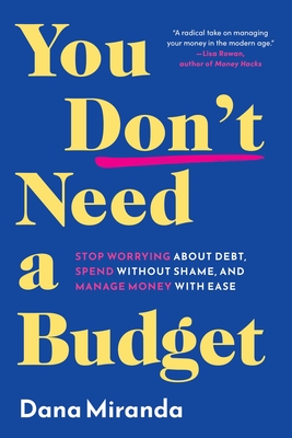 You Don't Need a Budget: Stop Worrying about Debt, Spend Without Shame, and Manage Money with Ease - Miranda, Dana