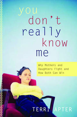 You Don't Really Know Me: Why Mothers and Daughters Fight, and How Both Can Win - Apter, Terri