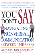 You Don't Say: Navigating Nonverbal Communication Between the Sexes - Nelson, Audrey, and Golant, Susan K