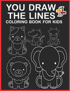 You Draw the Lines Coloring Book For Kids: Draw the Lines and Bring it to Life A Black & White Coloring Book To Learn How To Draw Everything.(black and white ink art) pencil control book for toddlers