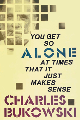 You Get So Alone at Times That It Just Makes Sense - Bukowski, Charles