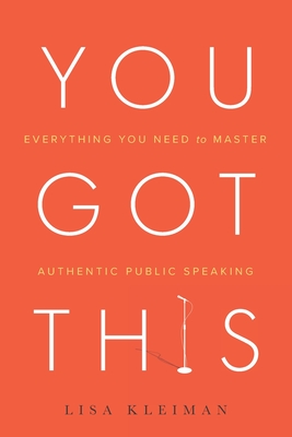 You Got This: Everything You Need to Master Authentic Public Speaking - Kleiman, Lisa