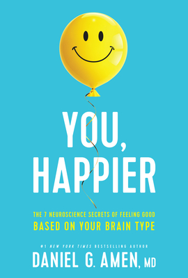 You, Happier: The 7 Neuroscience Secrets of Feeling Good Based on Your Brain Type - Amen MD Daniel G