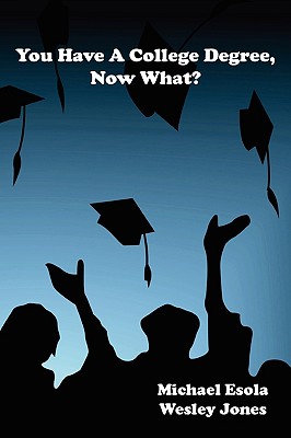 You Have A College Degree, Now What? - Jones, Wesley, and Esola, Michael