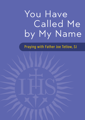 You Have Called Me by My Name: Praying with Fr. Joe Tetlow, Sj - Tetlow, Joseph A, Father, Sj