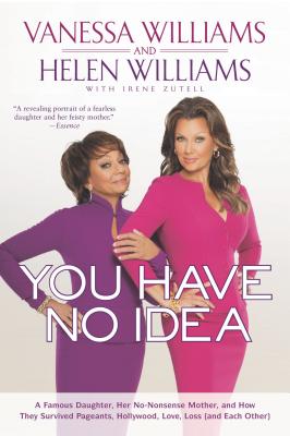 You Have No Idea: A Famous Daughter, Her No-Nonsense Mother, and How They Survived Pageants, Holly Wood, Love, Loss (and Each Other) - Williams, Vanessa, and Williams, Helen