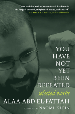 You Have Not Yet Been Defeated: Selected Works 2011-2021 - El-Fattah, Alaa Abd, and Klein, Naomi (Foreword by)
