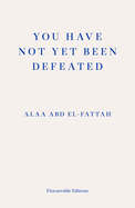 You Have Not Yet Been Defeated: Selected Writings 2011-2021