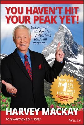 You Haven't Hit Your Peak Yet!: Uncommon Wisdom for Unleashing Your Full Potential - Mackay, Harvey