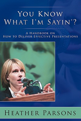You Know What I'm Sayin'?: A Handbook on How to Deliver Effective Presentations - Parsons, Heather