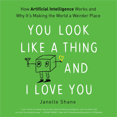 You Look Like a Thing and I Love You: How Artificial Intelligence Works and Why It's Making the World a Weirder Place - Shane, Janelle, and Sands, Xe (Read by)