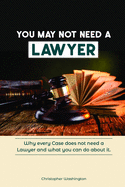 You May Not Need a Lawyer: Why Every Case does not Need a Lawyer and What You Can Do about it