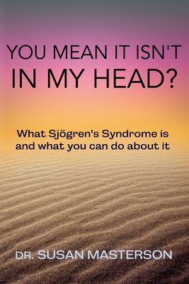 You Mean it Isn't in my Head?: What Sjogren's Syndrome is and What you can do About it - Masterson, Susan