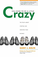 You Need to Be a Little Crazy: The Truth about Starting and Growing Your Business