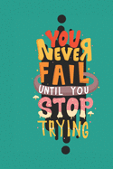 You never fail until you stop trying: Note Book lined pages Great gift idea 6x9 in @ 100 pages
