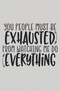 You People Must Be Exhausted From Watching Me Do Everything: Blank Lined Notebook. Funny Gag Gift for office co-worker, boss, employee. Original appreciation present for men, women, wife, husband.