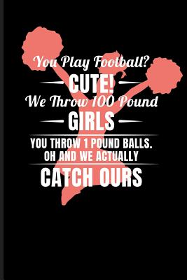 You Play Football? Cute! We Throw 100 Pound Girls You Throw 1 Pound Balls. Oh and We Actualy Catch Ours: Cheerleader Journal Notebook - Emelia, Eve