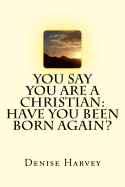 You Say You Are A Christian: Have You Been Born Again?