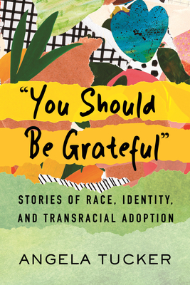 You Should Be Grateful: Stories of Race, Identity, and Transracial Adoption - Tucker, Angela