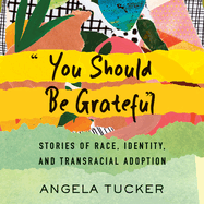 You Should Be Grateful: Stories of Race, Identity, and Transracial Adoption