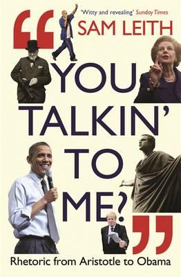 You Talkin' To Me?: Rhetoric from Aristotle to Obama - Leith, Sam